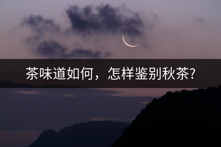 茶味道如何，怎樣鑒別秋茶?