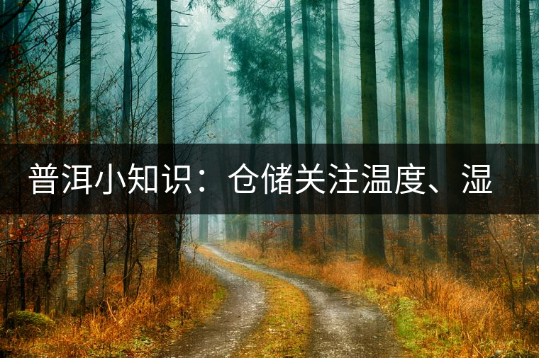 普洱小知識(shí)：倉(cāng)儲(chǔ)關(guān)注溫度、濕度、異味因素影響