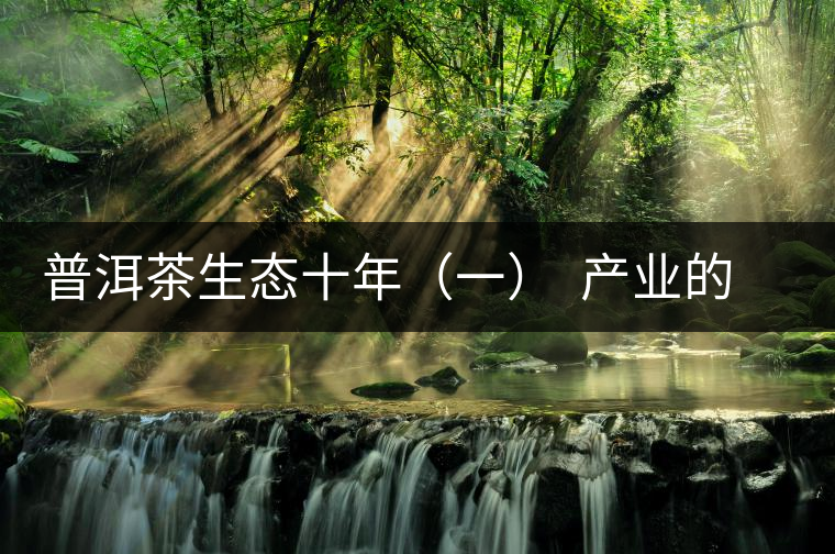 普洱茶生態(tài)十年（一）  產業(yè)的生態(tài)之路：從產量到品質