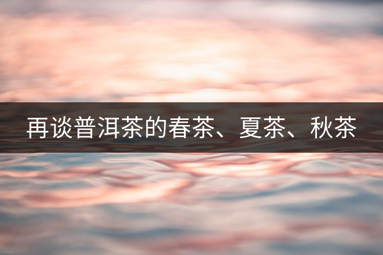 再談普洱茶的春茶、夏茶、秋茶