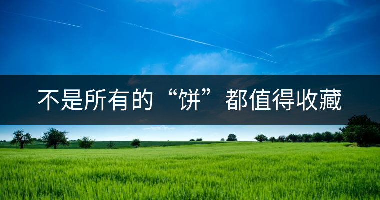 不是所有的“餅”都值得收藏 不是所有的“餅”都值得收藏