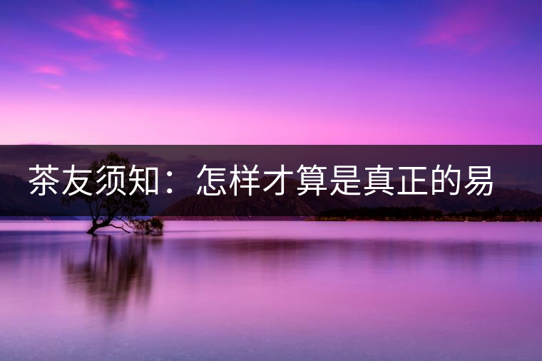 茶友須知：怎樣才算是真正的易武大樹茶？