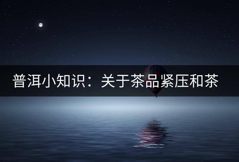 普洱小知識：關(guān)于茶品緊壓和茶品轉(zhuǎn)化