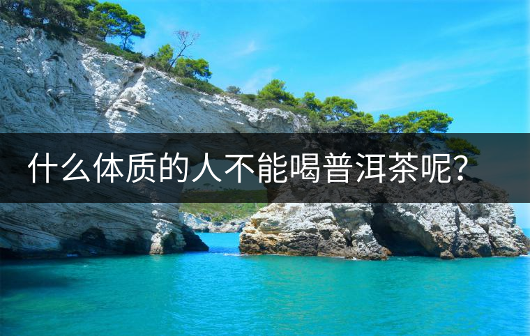 什么體質(zhì)的人不能喝普洱茶呢？為什么？