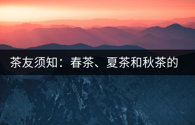 茶友須知：春茶、夏茶和秋茶的鑒別