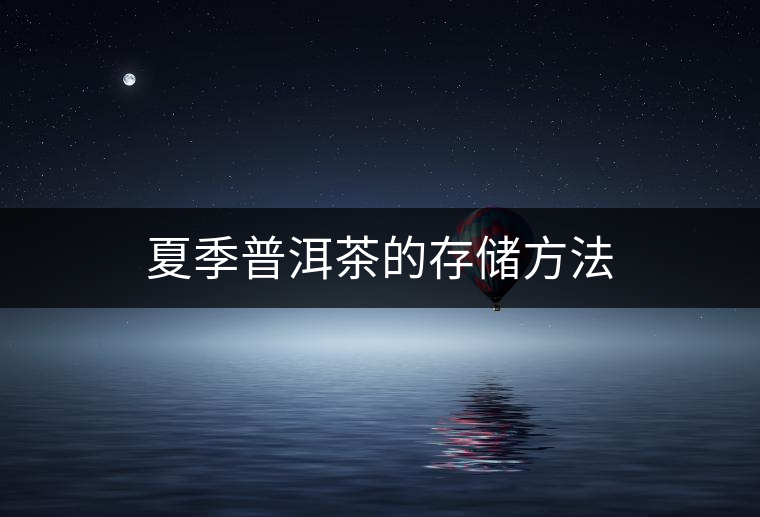 夏季普洱茶的存儲(chǔ)方法 夏季普洱茶的存儲(chǔ)方法