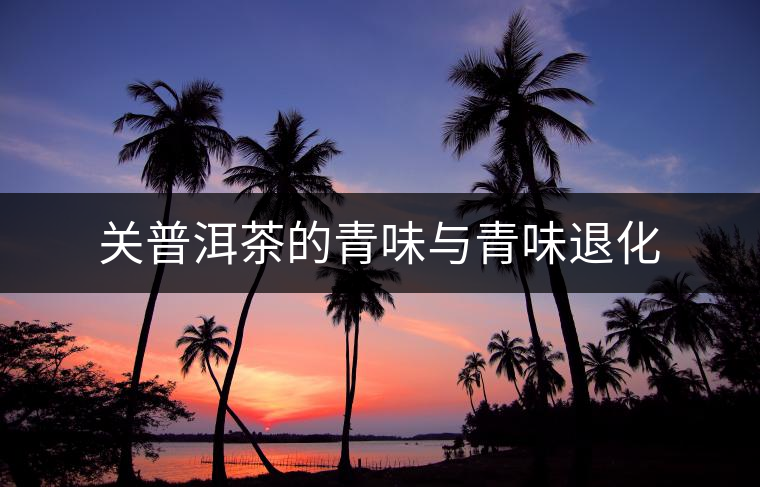 關(guān)普洱茶的青味與青味退化