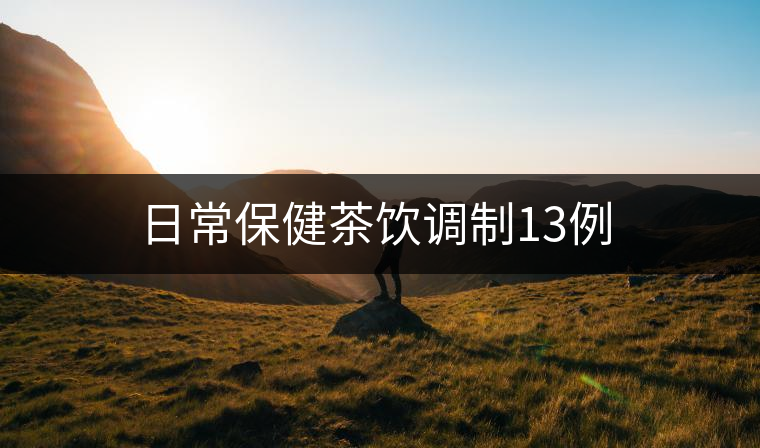 日常保健茶飲調(diào)制13例 日常保健茶飲調(diào)制13例