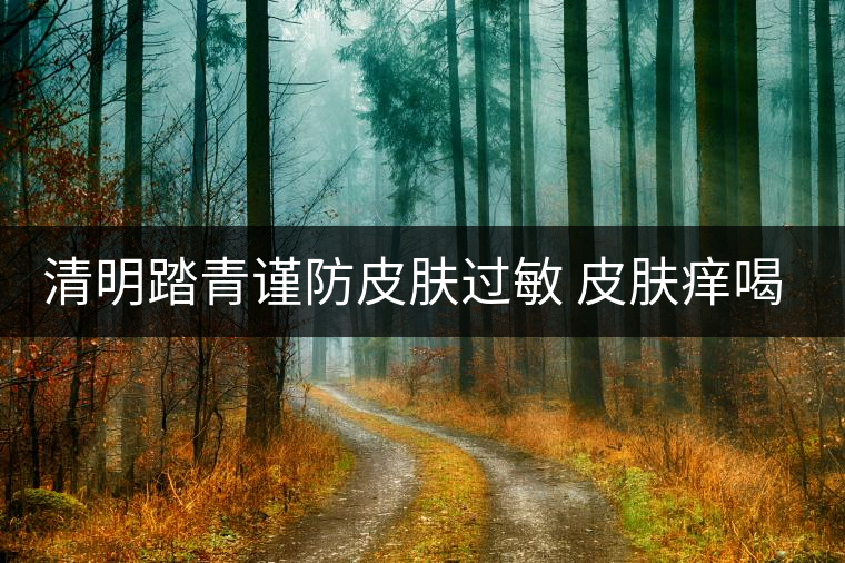 清明踏青謹防皮膚過敏 皮膚癢喝些普洱茶 清明踏青謹防皮膚過敏 皮膚癢喝些普洱茶
