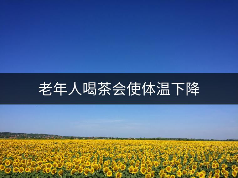 老年人喝茶會(huì)使體溫下降