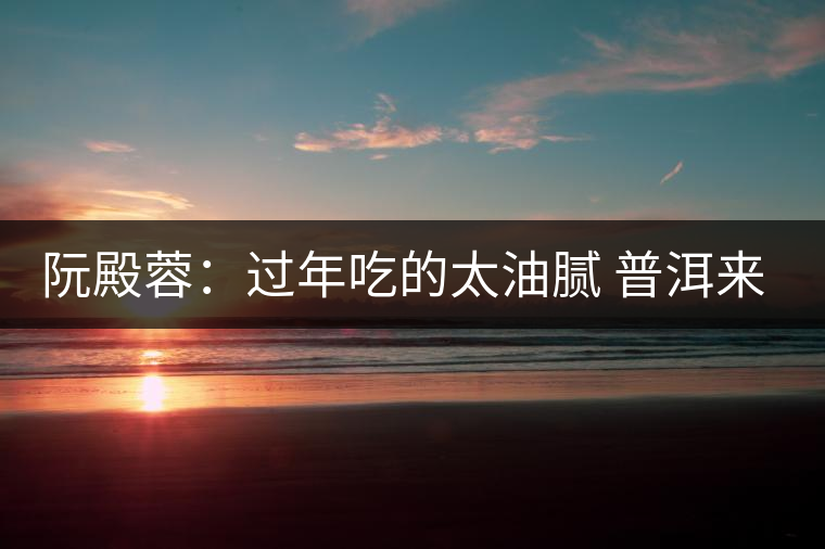 阮殿蓉:過年吃的太油膩 普洱來幫忙 阮殿蓉:過年吃的太油膩 普洱來幫忙