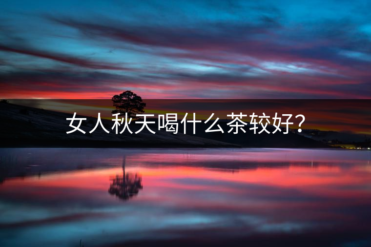 女人秋天喝什么茶較好？