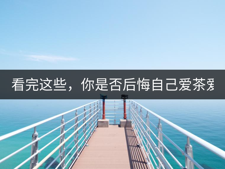 看完這些，你是否后悔自己愛茶愛得這么晚！