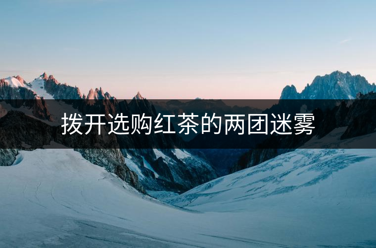 撥開選購紅茶的兩團迷霧 撥開選購紅茶的兩團迷霧