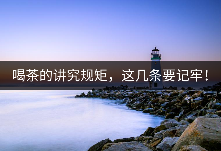 喝茶的講究規(guī)矩，這幾條要記牢！