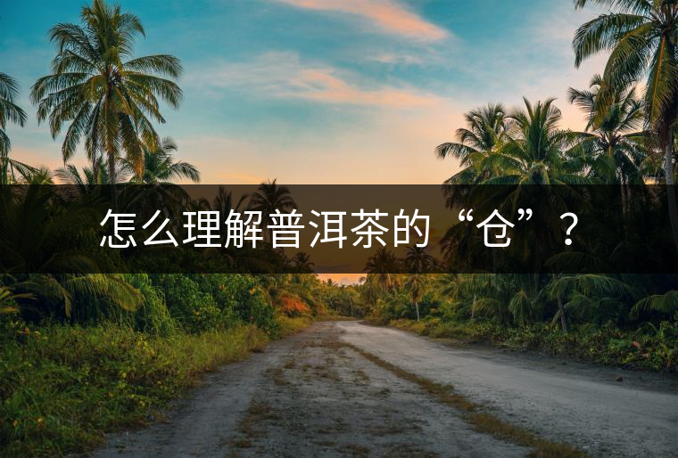 怎么理解普洱茶的“倉”？