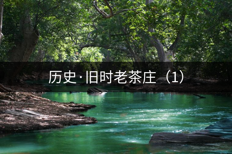 歷史·舊時老茶莊(1) 歷史·舊時老茶莊(1)