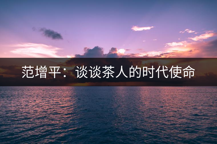 范增平:談?wù)劜枞说臅r代使命 范增平:談?wù)劜枞说臅r代使命