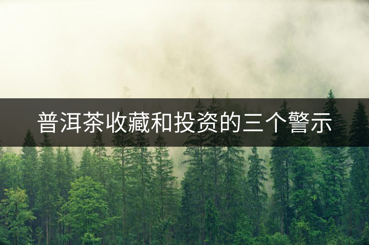 普洱茶收藏和投資的三個(gè)警示