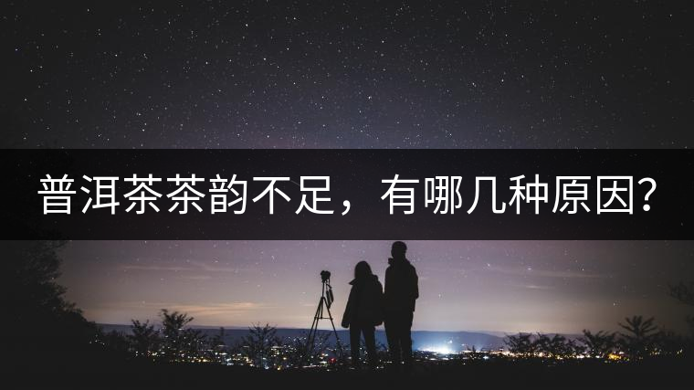普洱茶茶韻不足，有哪幾種原因？