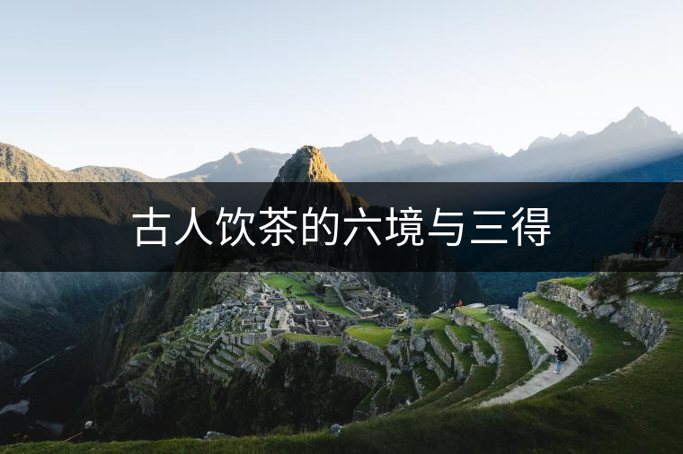 古人飲茶的六境與三得