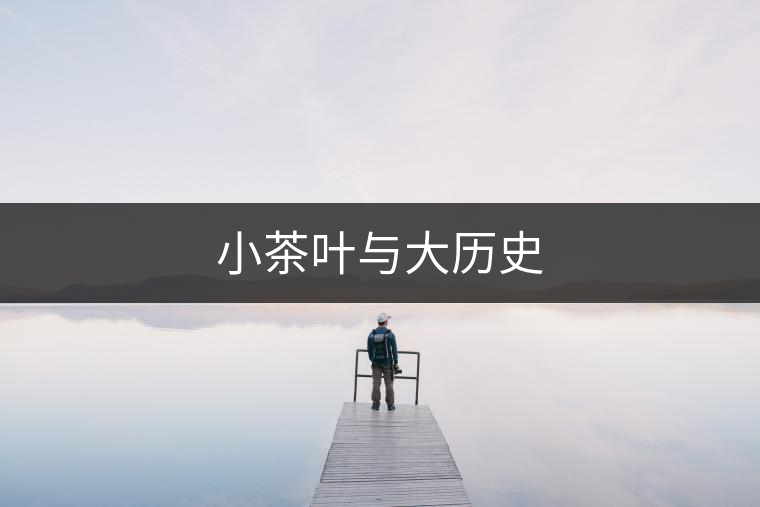 小茶葉與大歷史 小茶葉與大歷史