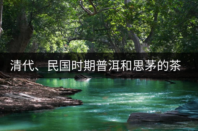 清代、民國(guó)時(shí)期普洱和思茅的茶莊商號(hào) 清代、民國(guó)時(shí)期普洱和思茅的茶莊商號(hào)