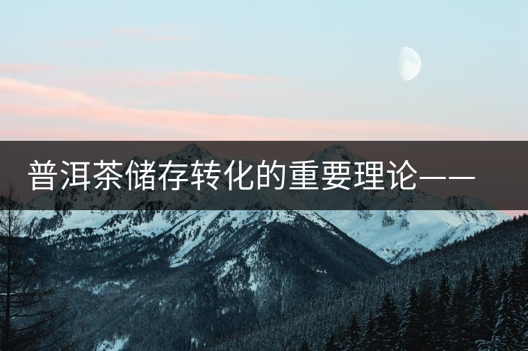 普洱茶儲存轉(zhuǎn)化的重要理論——內(nèi)發(fā)酵理論 普洱茶儲存轉(zhuǎn)化的重要理論——內(nèi)發(fā)酵理論