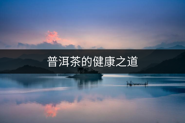 普洱茶的健康之道 普洱茶的健康之道
