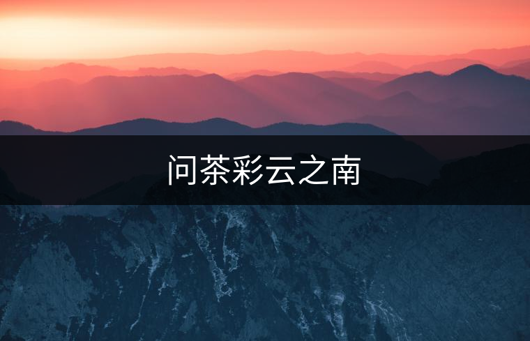 問茶彩云之南 問茶彩云之南