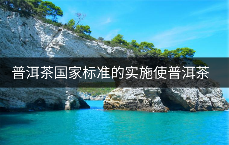 普洱茶國(guó)家標(biāo)準(zhǔn)的實(shí)施使普洱茶質(zhì)量不斷提升 普洱茶國(guó)家標(biāo)準(zhǔn)的實(shí)施使普洱茶質(zhì)量不斷提升