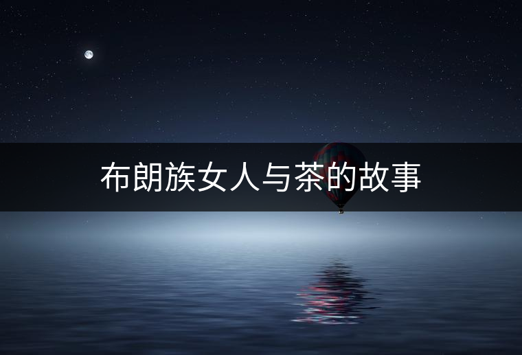 布朗族女人與茶的故事 布朗族女人與茶的故事
