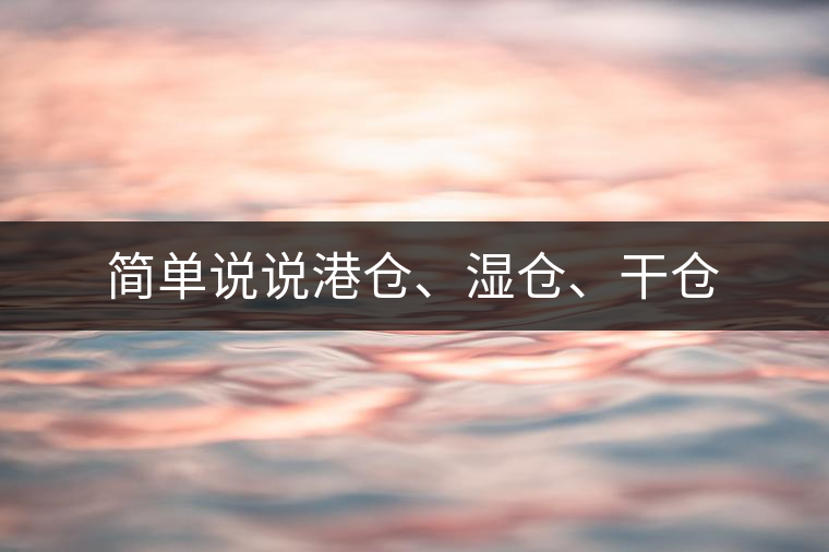 簡(jiǎn)單說說港倉、濕倉、干倉