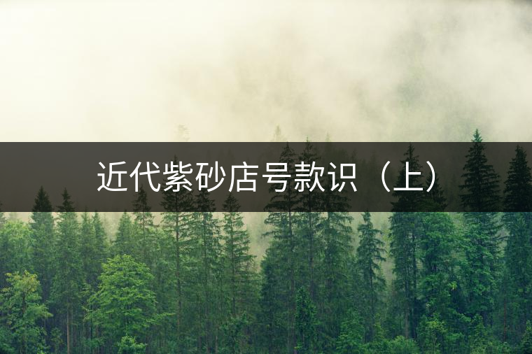 近代紫砂店號(hào)款識(shí)(上) 近代紫砂店號(hào)款識(shí)(上)