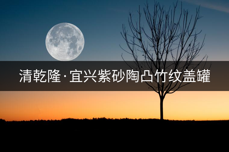 清乾隆·宜興紫砂陶凸竹紋蓋罐 清乾隆·宜興紫砂陶凸竹紋蓋罐