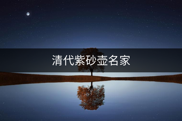 清代紫砂壺名家 清代紫砂壺名家