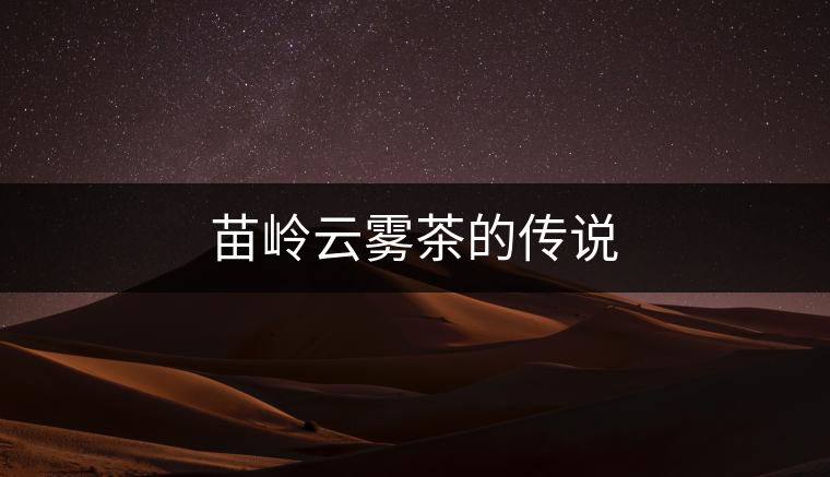 苗嶺云霧茶的傳說 苗嶺云霧茶的傳說