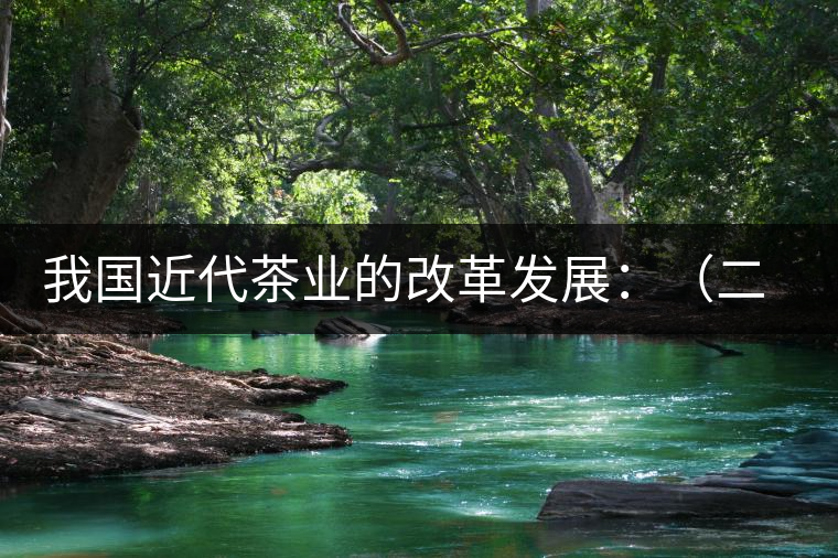我國(guó)近代茶業(yè)的改革發(fā)展:(二)茶樹(shù)栽培和管理科學(xué)技術(shù) 我國(guó)近代茶業(yè)的改革發(fā)展:(二)茶樹(shù)栽培和管理科學(xué)技術(shù)