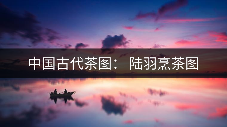 中國(guó)古代茶圖： 陸羽烹茶圖