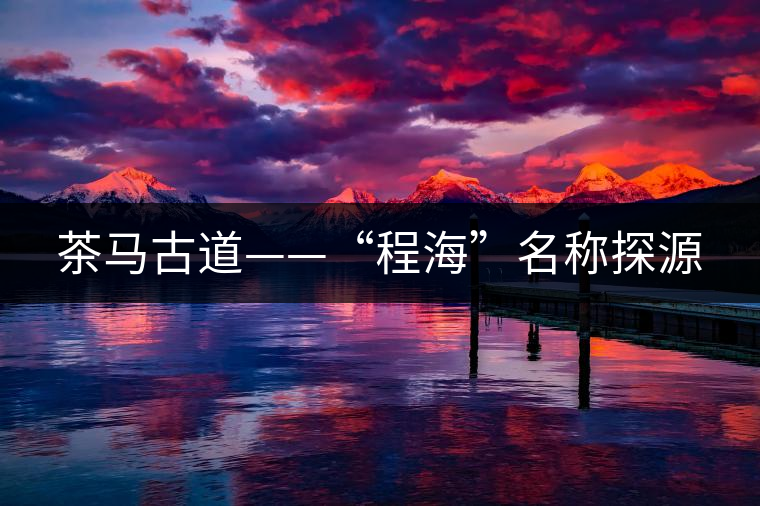 茶馬古道——“程?！泵Q探源
