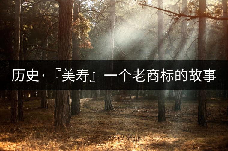 歷史·『美壽』一個(gè)老商標(biāo)的故事（五）