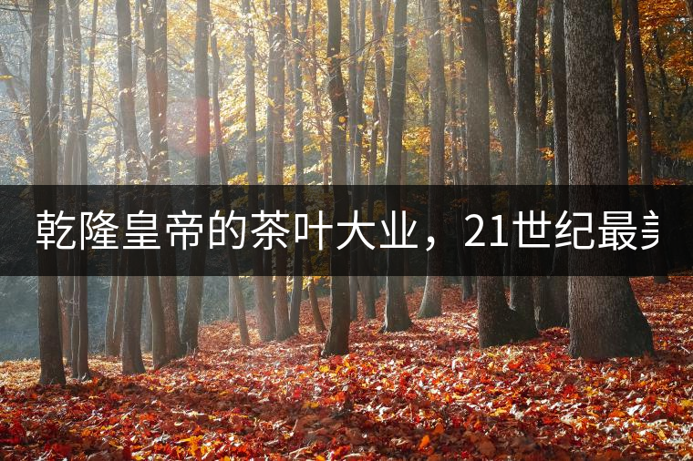 乾隆皇帝的茶葉大業(yè)，21世紀(jì)最美麗的茶品答卷......