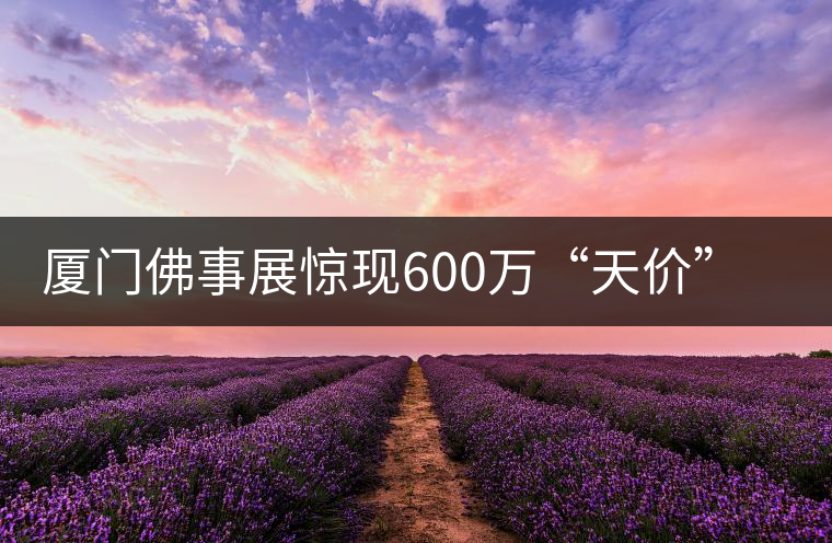 廈門佛事展驚現(xiàn)600萬“天價(jià)”普洱茶