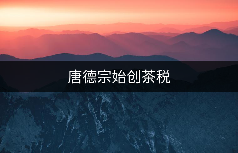 唐德宗始創(chuàng)茶稅