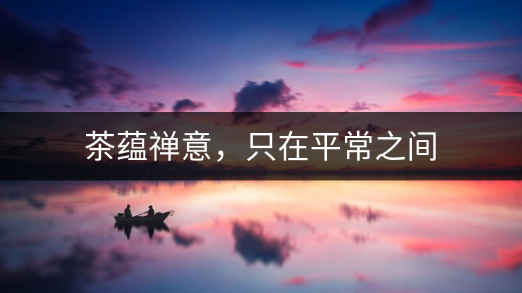 茶蘊(yùn)禪意，只在平常之間