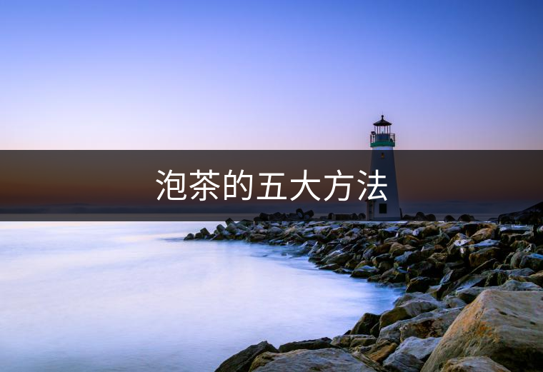 泡茶的五大方法 泡茶的五大方法