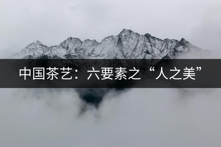 中國茶藝:六要素之“人之美” 中國茶藝:六要素之“人之美”