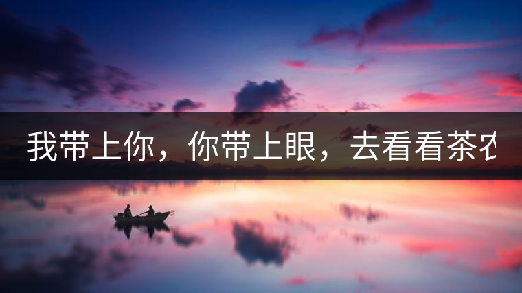 我?guī)夏悖銕涎?，去看看茶農(nóng)。