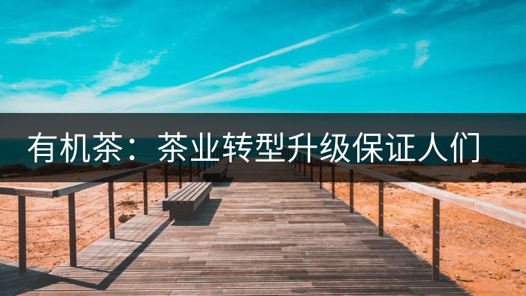 有機(jī)茶:茶業(yè)轉(zhuǎn)型升級(jí)保證人們飲用 有機(jī)茶:茶業(yè)轉(zhuǎn)型升級(jí)保證人們飲用