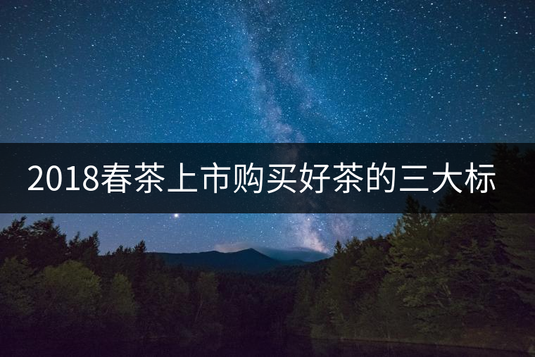 2018春茶上市購買好茶的三大標準 2018春茶上市購買好茶的三大標準